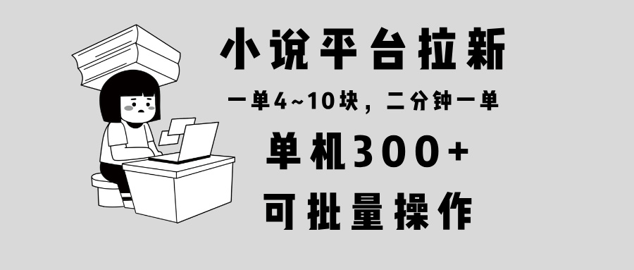 小说平台拉新，单机300+，两分钟一单4~10块，操作简单可批量。-优创项目网