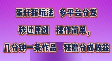 蛋仔新玩法，多平台分发，秒过原创，操作简单，几分钟一条作品，狂撸分成收益【揭秘】-优创项目网