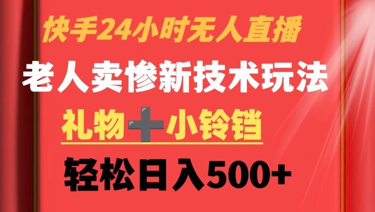 快手24小时无人直播，老人卖惨最新技术玩法，礼物+小铃铛，轻松日入500+【揭秘】-优创项目网