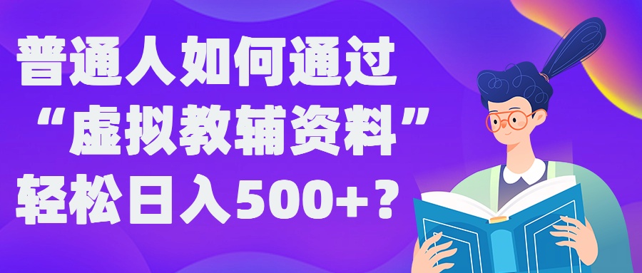 普通人如何通过“虚拟教辅”资料轻松日入500+?揭秘稳定玩法-优创项目网