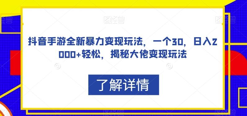 抖音手游全新暴力变现玩法，一个30，日入2000+轻松，揭秘大佬变现玩法【揭秘】-优创项目网