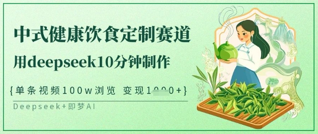 爆火中式健康饮食定制赛道，用deepseek10分钟制作，单条视频100w浏览，单日变现多张-优创项目网