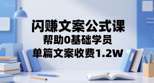 闪赚文案公式课，帮助0基础学员，单篇文案收费1.2W-优创项目网