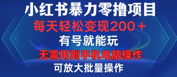 小红书暴力零撸项目，有号就能玩，单号每天变现1到15元，可放大批量操作，无需手机电脑操作【揭秘】-优创项目网