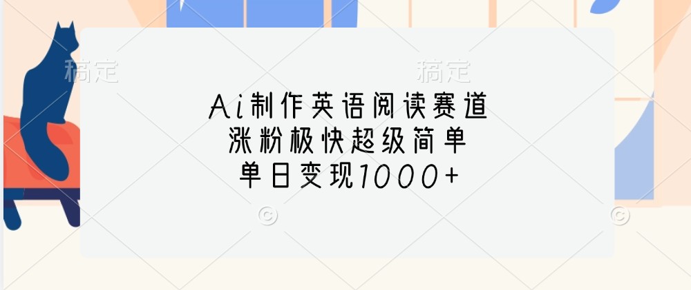 Ai制作英语阅读赛道，涨粉极快超级简单，单日变现1000+-优创项目网