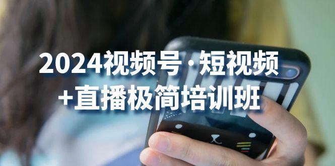 2024视频号·短视频+直播极简培训班：抓住视频号风口，流量红利-优创项目网
