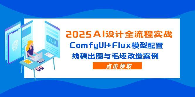 2025AI设计全流程实战：ComfyUI+Flux模型配置，线稿出图与毛坯改造案例-优创项目网