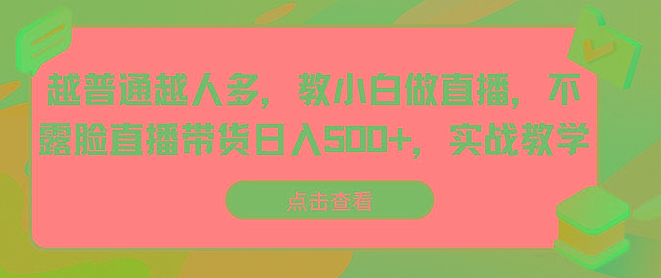 越普通越人多，教小白做直播，不露脸直播带货日入500+，实战教学-优创项目网