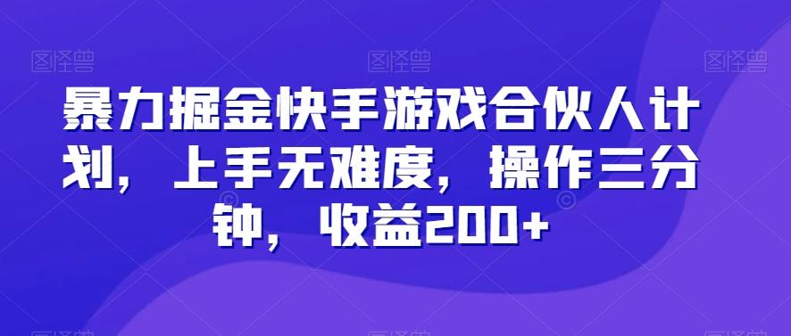 暴力掘金快手游戏合伙人计划，上手无难度，操作三分钟，收益200+-优创项目网