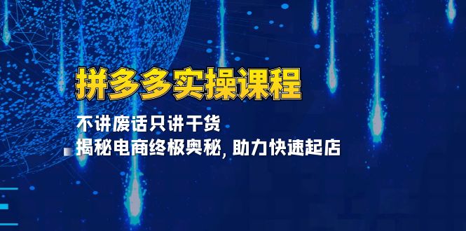 拼多多实操课程：不讲废话只讲干货, 揭秘电商终极奥秘,助力快速起店-优创项目网