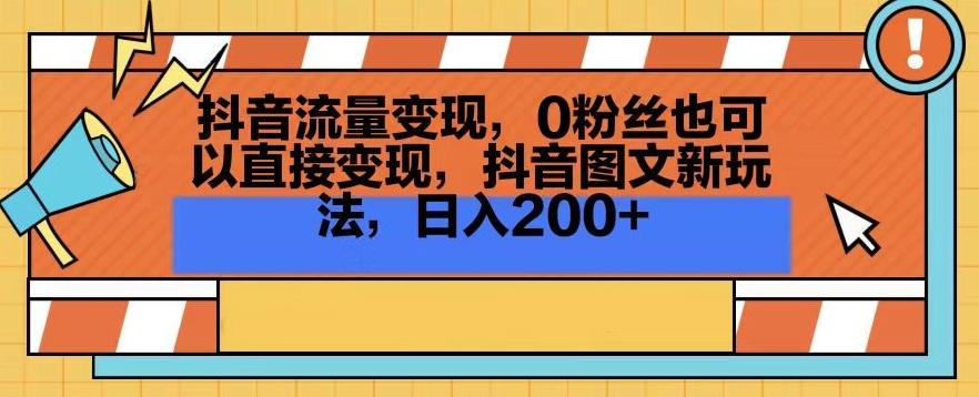 抖音流量变现，0粉丝也可以直接变现，抖音图文新玩法，日入200+【揭秘】-优创项目网