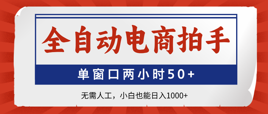 全自动电商拍手，单窗口两小时50+无需人工，小白也能日入1000+-优创项目网