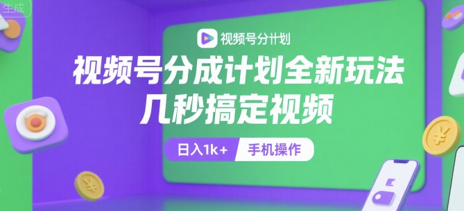 视频号分成计划全新玩法，几秒搞定视频，日入1k+，手机操作【揭秘】-优创项目网