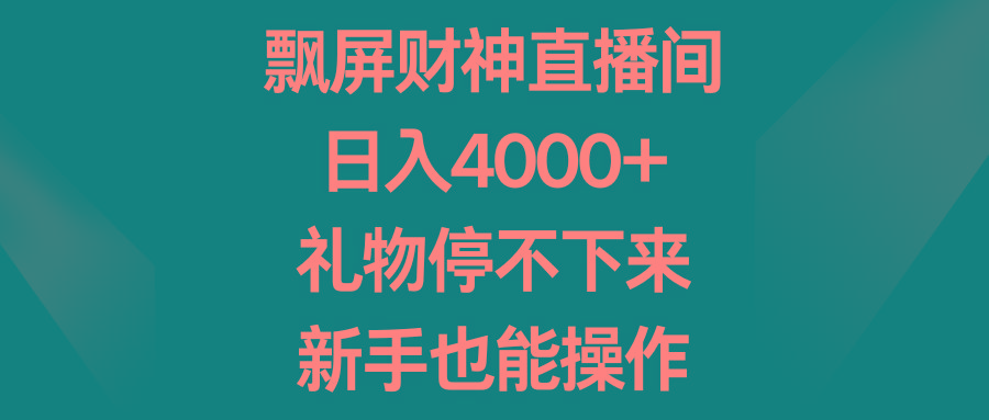 飘屏财神直播间，日入4000+，礼物停不下来，新手也能操作-优创项目网