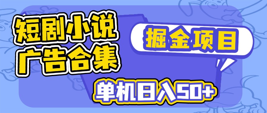 短剧小说合集广告掘金项目，单机日入50+-优创项目网
