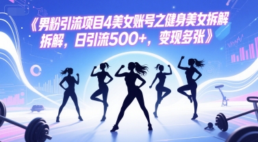 男粉引流项目4美女账号之健身美女拆解，日引流500+，变现多张-优创项目网