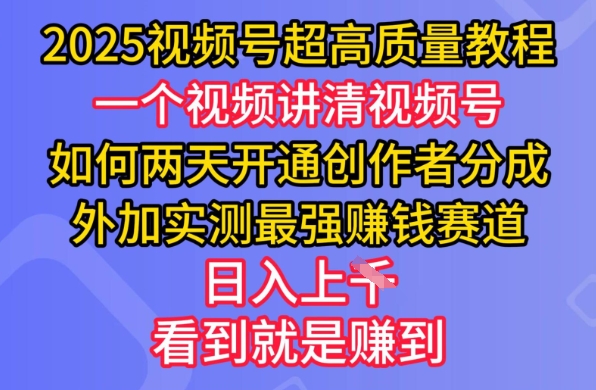 2025视频号超高质量教程，两天开通创作者分成，外加实测最强挣钱赛道，日入多张-优创项目网