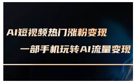 AI短视频热门涨粉变现课，AI数字人制作短视频超级变现实操课，一部手机玩转短视频变现-优创项目网