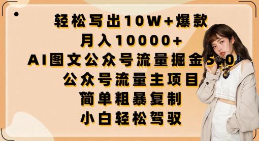轻松写出10W+爆款，月入10000+，AI图文公众号流量掘金5.0.公众号流量主项目【揭秘】-优创项目网