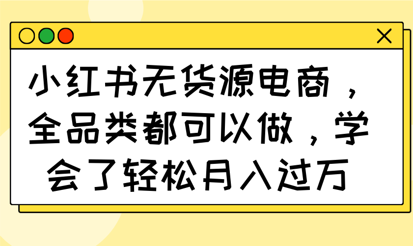 小红书无货源电商，全品类都可以做，学会了轻松月入过万-优创项目网