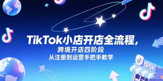 TikTok小店开店全流程，跨境开店四阶段，从注册到运营手把手教学-优创项目网
