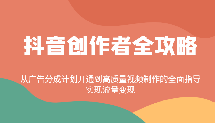 抖音创作者全攻略：从广告分成计划开通到高质量视频制作的全面指导，实现流量变现-优创项目网