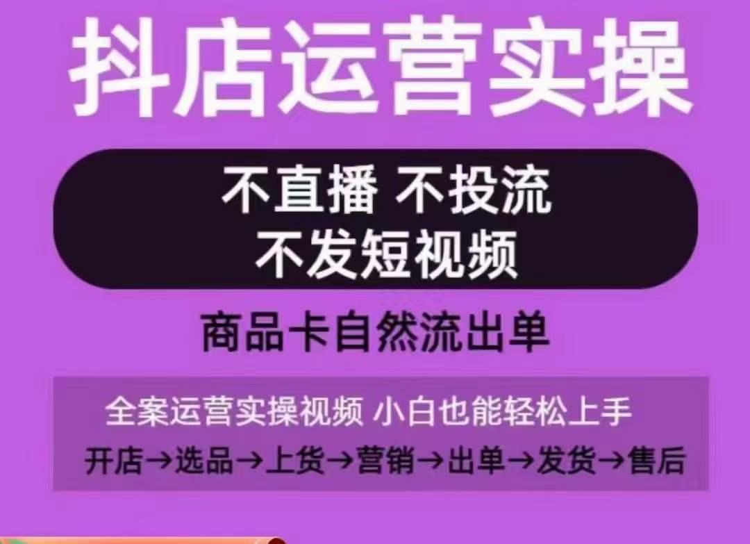 抖店运营实操课，从0-1起店视频全实操，不直播、不投流、不发短视频，商品卡自然流出单-优创项目网