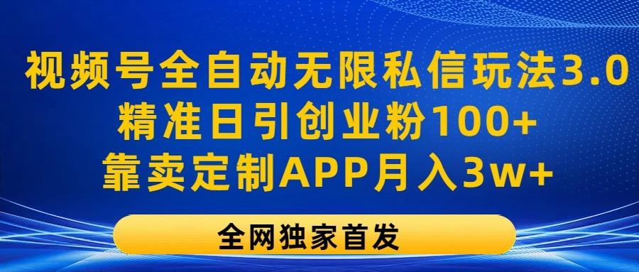 视频号全自动无限私信玩法3.0，精准日引创业粉100+，靠卖定制APP月入3w+-优创项目网