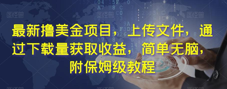 最新撸美金项目，上传文件，通过下载量获取收益，简单无脑，附保姆级教程【揭秘】-优创项目网