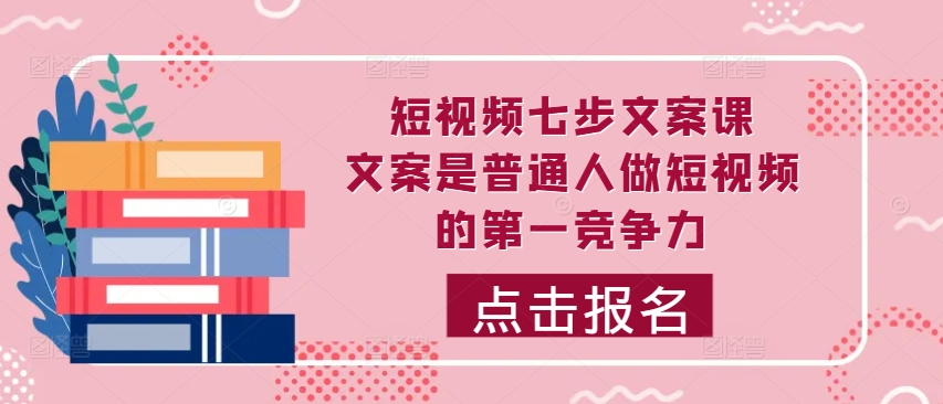 短视频七步文案课，文案是普通人做短视频的第一竞争力，如何写出划不走的文案-优创项目网
