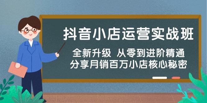 抖音小店运营实战班，全新升级 从零到进阶精通 分享月销百万小店核心秘密-优创项目网