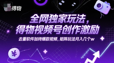 全网独家玩法，得物视频号创作激励 去重软件加持爆款视频，矩阵玩法月入几个w【揭秘】-优创项目网