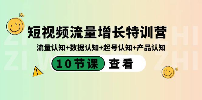 短视频流量增长特训营：流量认知+数据认知+起号认知+产品认知（10节课）-优创项目网