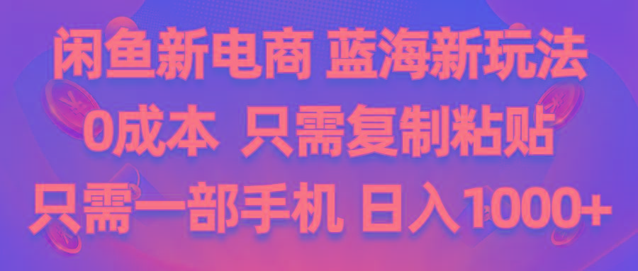 闲鱼新电商,蓝海新玩法,0成本,只需复制粘贴,小白轻松上手,只需一部手机…-优创项目网