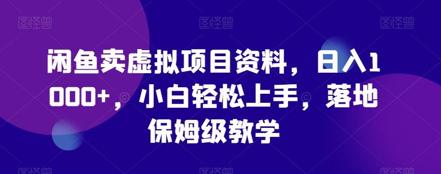 闲鱼卖虚拟项目资料，日入1000+，小白轻松上手，落地保姆级教学-优创项目网