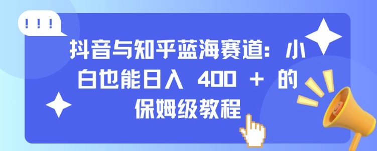 抖音与知乎蓝海赛道：小白也能日入 4张 的保姆级教程-优创项目网