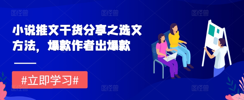 小说推文干货分享之选文方法，爆款作者出爆款-优创项目网