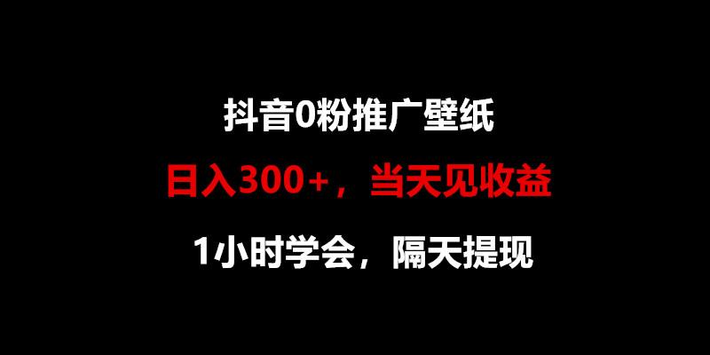 日入300+，抖音0粉推广壁纸，1小时学会，当天见收益，隔天提现-优创项目网