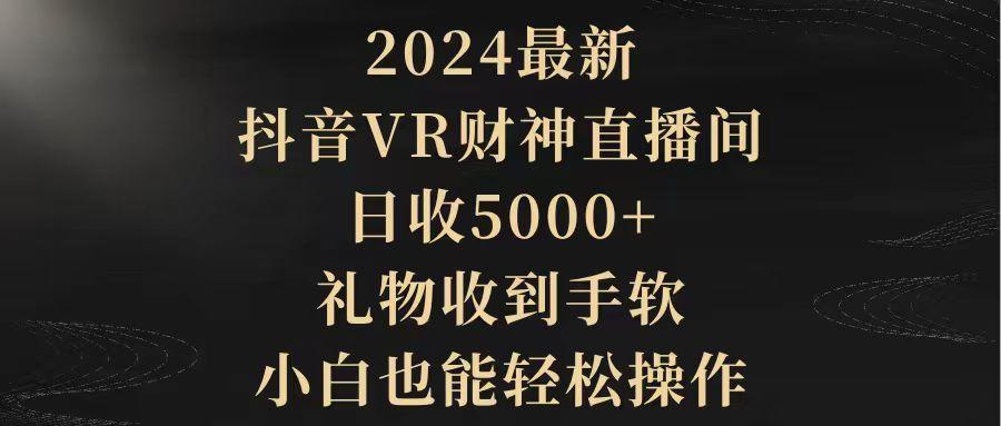 (9595期)2024最新，抖音VR财神直播间，日收5000+，礼物收到手软，小白也能轻松操作-优创项目网