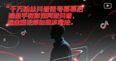 千万粉丝抖音账号幕后操盘手教你如何做抖音，掘金短视频自建流量池-优创项目网