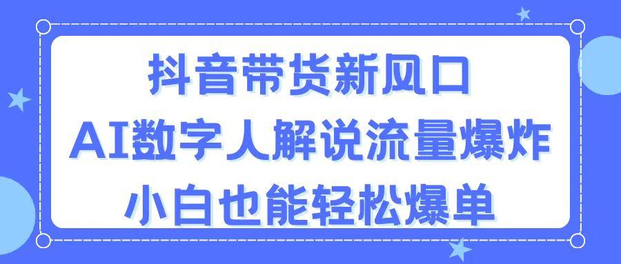 抖音带货新风口，AI数字人解说，流量爆炸，小白也能轻松爆单-优创项目网