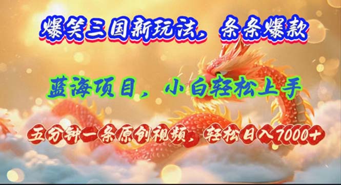 爆笑三国新玩法每条都爆，视频收益 7000+，5 分钟原创，多种变现爽歪歪-优创项目网