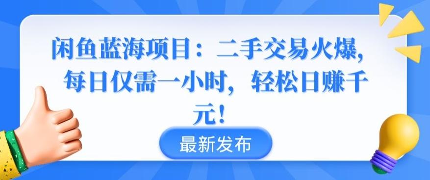 闲鱼蓝海项目：二手交易火爆，每日仅需一小时，轻松日赚千元【揭秘】-优创项目网
