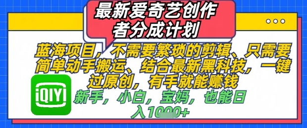 最新爱奇艺创作者分成计划，不需要繁琐的剪辑，只需要简单动手搬运，一键过原创，有手就能做-优创项目网