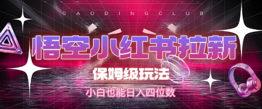 悟空小红书拉新，保姆级玩法，小白也能日入四位数-优创项目网
