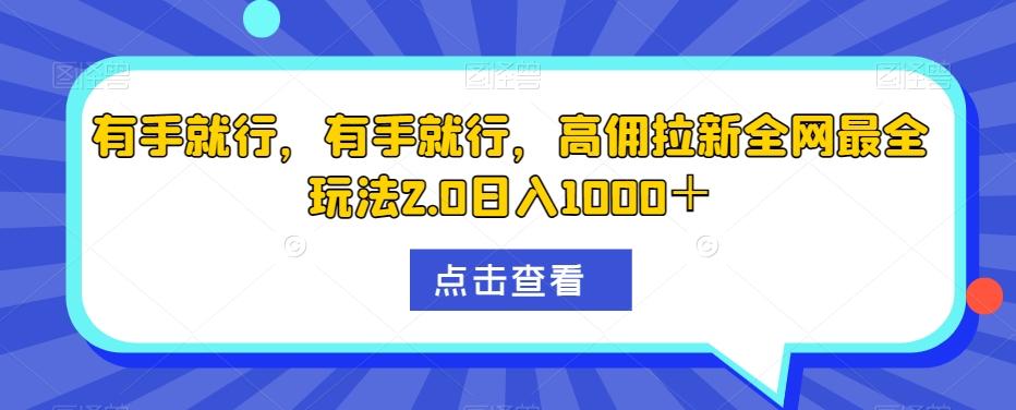 有手就行，有手就行，高佣拉新全网最全玩法2.0日入1000＋-优创项目网