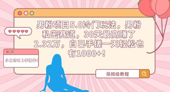 男粉项目5.0冷门玩法，男粉私密赛道，30天最高赚了2.32万，自己手搓一天轻松也有1000+【揭秘】-优创项目网