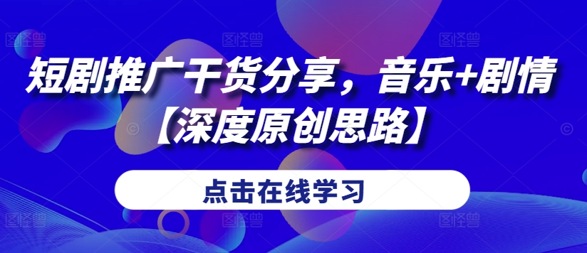 短剧推广干货分享，音乐+剧情【深度原创思路】-优创项目网