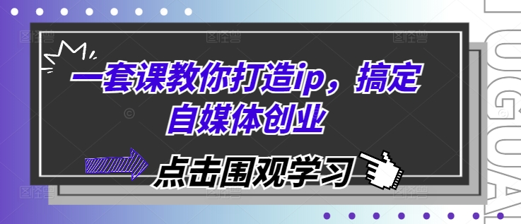 一套课教你打造ip，搞定自媒体创业-优创项目网