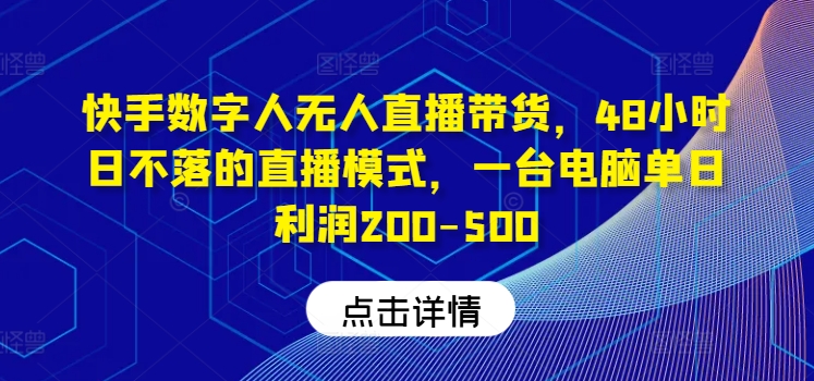 快手数字人无人直播带货，48小时日不落的直播模式，一台电脑单日利润200-500-优创项目网